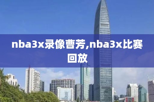 nba3x录像曹芳,nba3x比赛回放