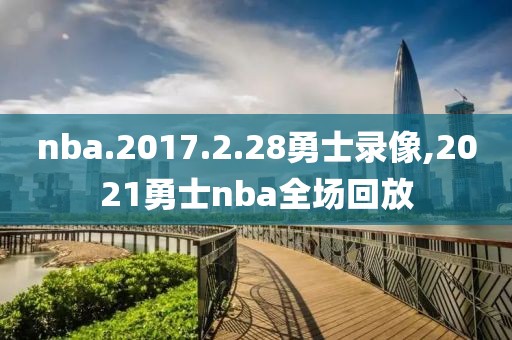 nba.2017.2.28勇士录像,2021勇士nba全场回放