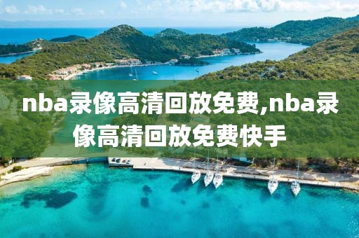 nba录像高清回放免费,nba录像高清回放免费快手