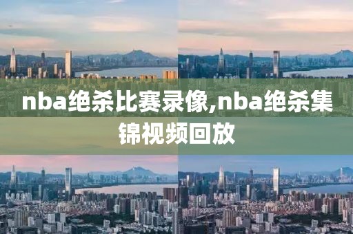 nba绝杀比赛录像,nba绝杀集锦视频回放