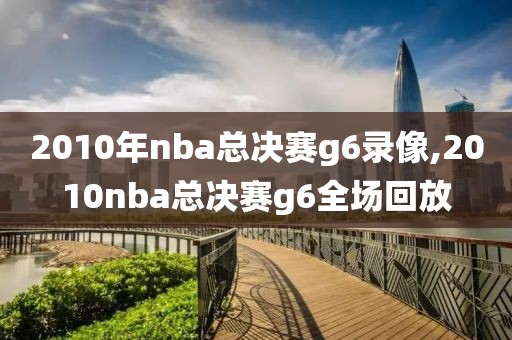 2010年nba总决赛g6录像,2010nba总决赛g6全场回放