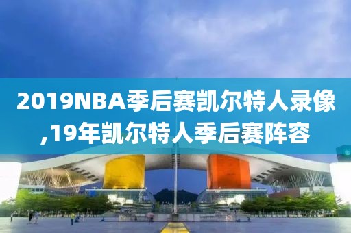 2019NBA季后赛凯尔特人录像,19年凯尔特人季后赛阵容