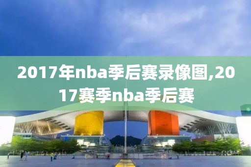 2017年nba季后赛录像图,2017赛季nba季后赛