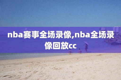 nba赛事全场录像,nba全场录像回放cc