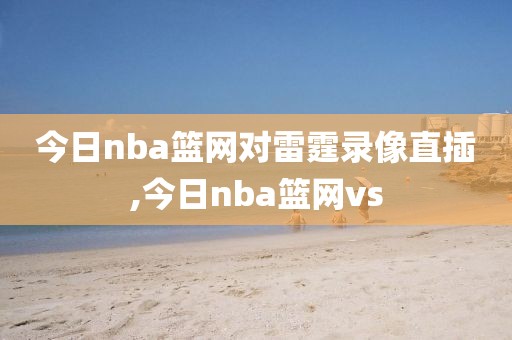 今日nba篮网对雷霆录像直插,今日nba篮网vs