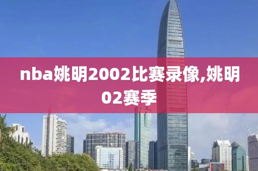 nba姚明2002比赛录像,姚明02赛季