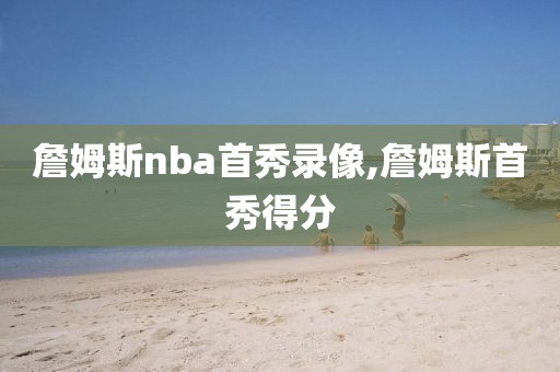 詹姆斯nba首秀录像,詹姆斯首秀得分