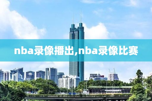 nba录像播出,nba录像比赛