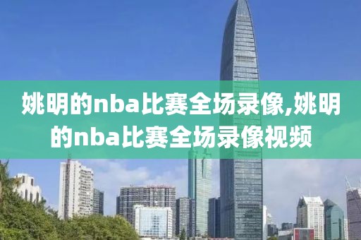 姚明的nba比赛全场录像,姚明的nba比赛全场录像视频