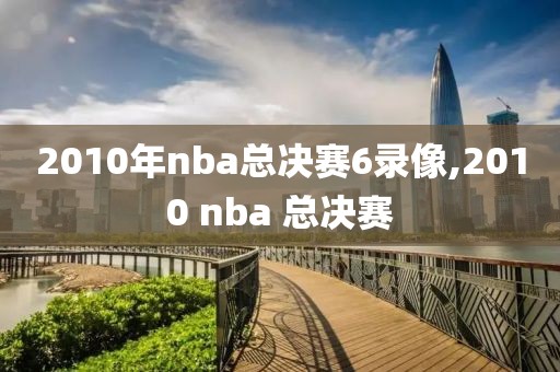 2010年nba总决赛6录像,2010 nba 总决赛