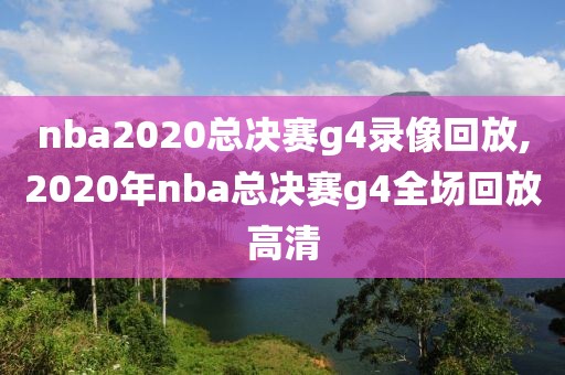 nba2020总决赛g4录像回放,2020年nba总决赛g4全场回放高清