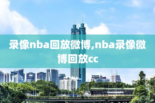 录像nba回放微博,nba录像微博回放cc