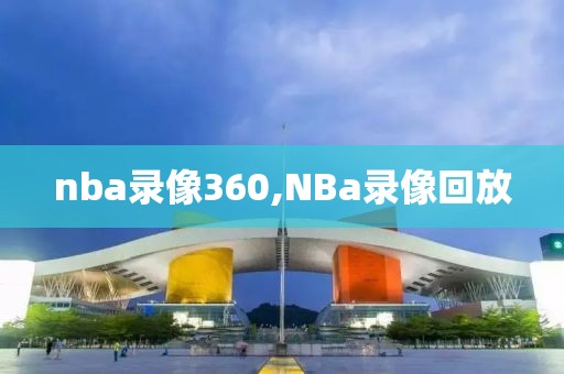 nba录像360,NBa录像回放