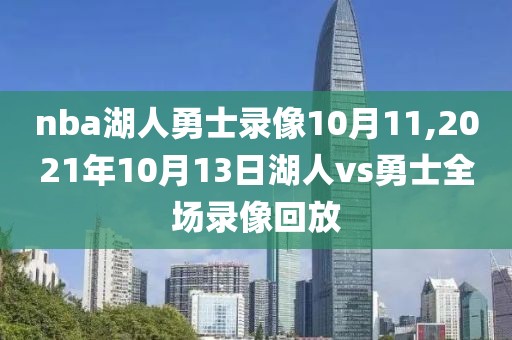 nba湖人勇士录像10月11,2021年10月13日湖人vs勇士全场录像回放