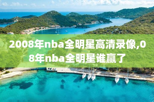 2008年nba全明星高清录像,08年nba全明星谁赢了