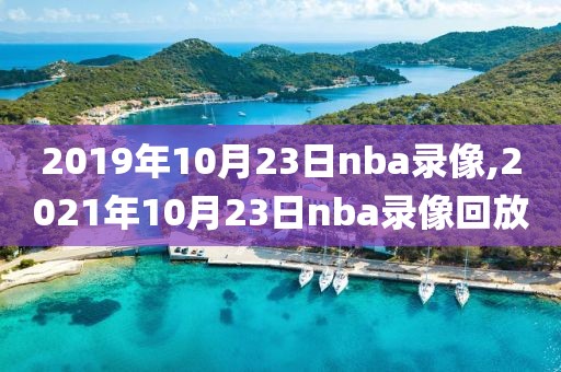 2019年10月23日nba录像,2021年10月23日nba录像回放