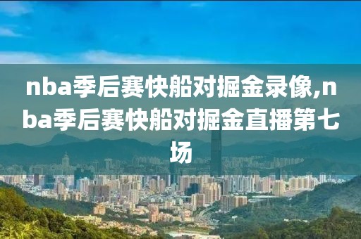 nba季后赛快船对掘金录像,nba季后赛快船对掘金直播第七场