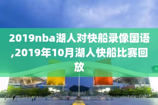 2019nba湖人对快船录像国语,2019年10月湖人快船比赛回放