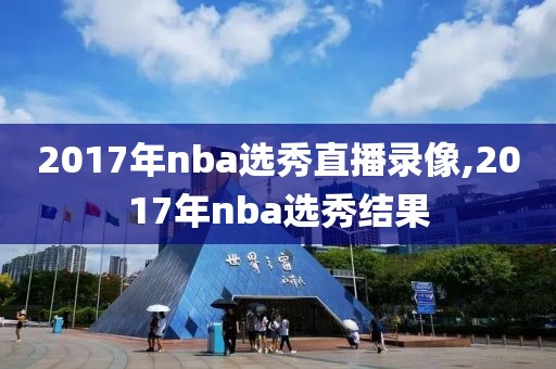 2017年nba选秀直播录像,2017年nba选秀结果