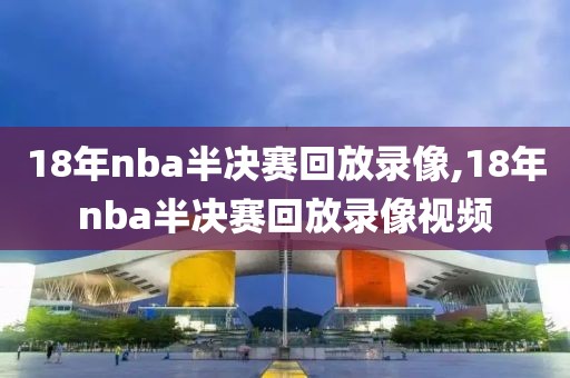 18年nba半决赛回放录像,18年nba半决赛回放录像视频