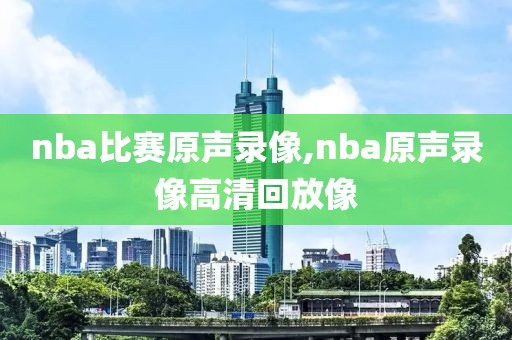 nba比赛原声录像,nba原声录像高清回放像