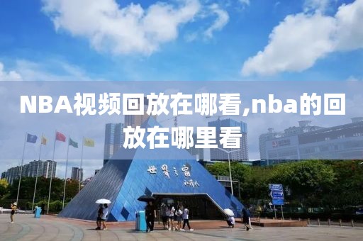 NBA视频回放在哪看,nba的回放在哪里看