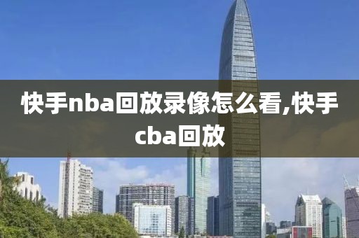 快手nba回放录像怎么看,快手cba回放