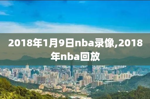 2018年1月9日nba录像,2018年nba回放