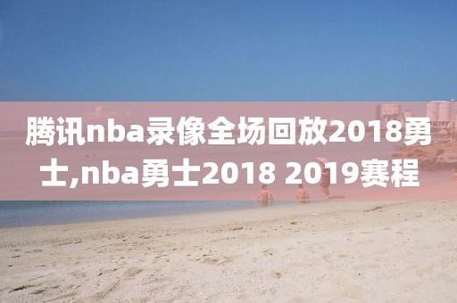 腾讯nba录像全场回放2018勇士,nba勇士2018 2019赛程