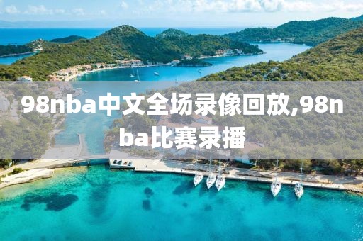 98nba中文全场录像回放,98nba比赛录播