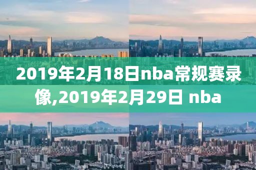 2019年2月18日nba常规赛录像,2019年2月29日 nba