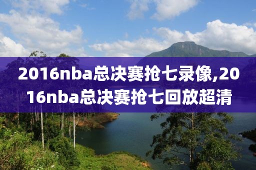 2016nba总决赛抢七录像,2016nba总决赛抢七回放超清