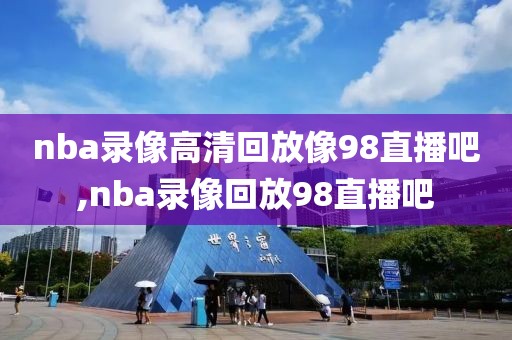 nba录像高清回放像98直播吧,nba录像回放98直播吧