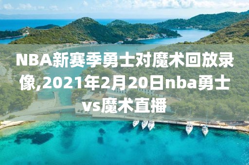 NBA新赛季勇士对魔术回放录像,2021年2月20日nba勇士vs魔术直播