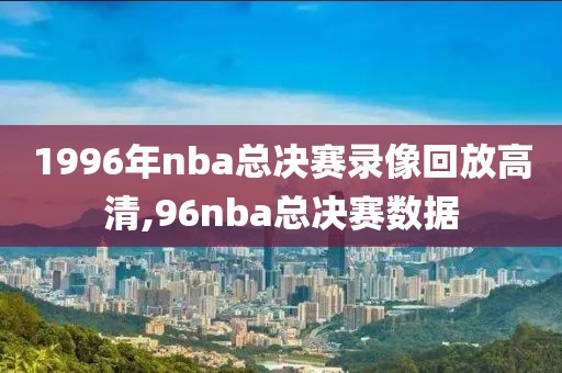 1996年nba总决赛录像回放高清,96nba总决赛数据