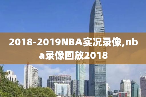 2018-2019NBA实况录像,nba录像回放2018