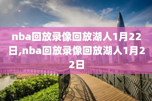 nba回放录像回放湖人1月22日,nba回放录像回放湖人1月22日