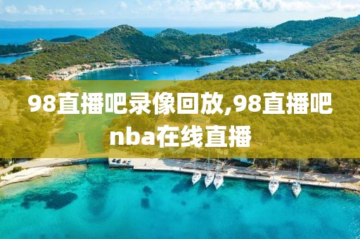 98直播吧录像回放,98直播吧nba在线直播