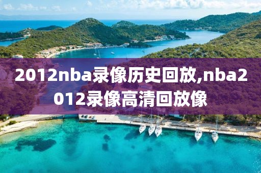 2012nba录像历史回放,nba2012录像高清回放像