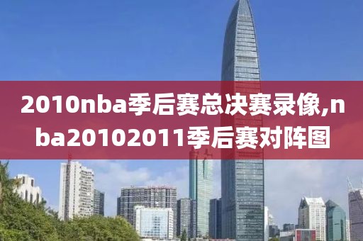 2010nba季后赛总决赛录像,nba20102011季后赛对阵图