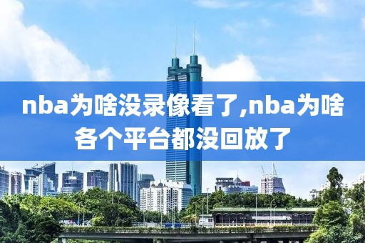 nba为啥没录像看了,nba为啥各个平台都没回放了