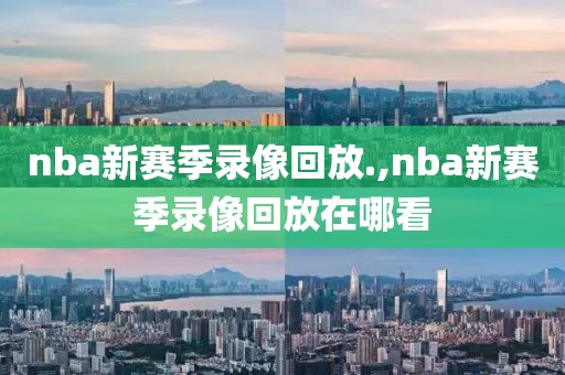 nba新赛季录像回放.,nba新赛季录像回放在哪看