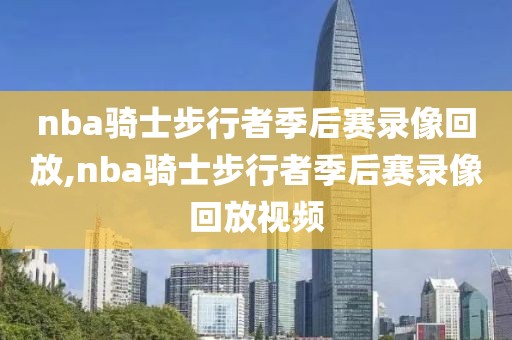 nba骑士步行者季后赛录像回放,nba骑士步行者季后赛录像回放视频