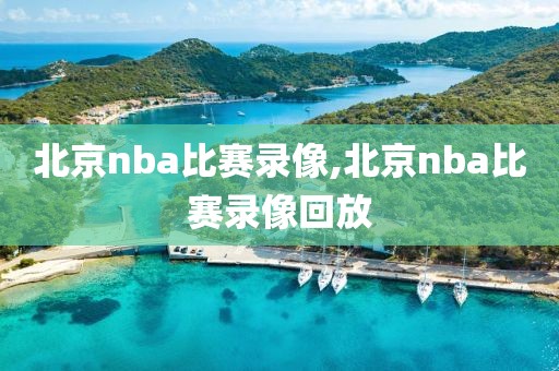 北京nba比赛录像,北京nba比赛录像回放