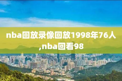 nba回放录像回放1998年76人,nba回看98