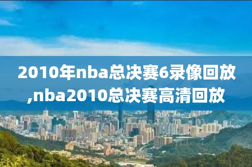 2010年nba总决赛6录像回放,nba2010总决赛高清回放