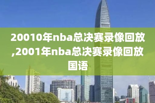 20010年nba总决赛录像回放,2001年nba总决赛录像回放国语