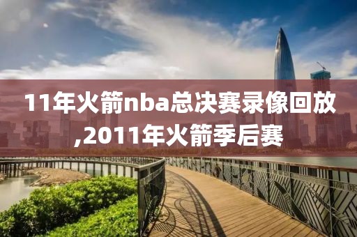 11年火箭nba总决赛录像回放,2011年火箭季后赛