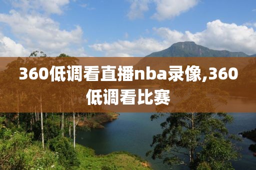 360低调看直播nba录像,360低调看比赛