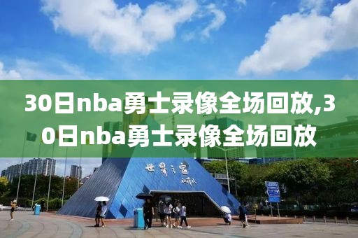 30日nba勇士录像全场回放,30日nba勇士录像全场回放